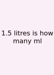 1.5 Litres Is How Many Ml