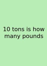 10 Tons Is How Many Pounds