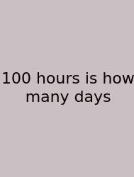 100 Hours Is How Many Days