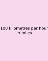 100 Kilometres Per Hour In Miles