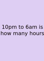 10pm To 6am Is How Many Hours