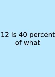 12 Is 40 Percent Of What