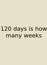 120 Days Is How Many Weeks