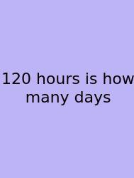 120 Hours Is How Many Days