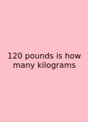 120 Pounds Is How Many Kilograms