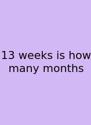 13 Weeks Is How Many Months