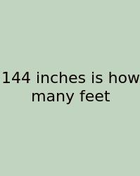 144 Inches Is How Many Feet