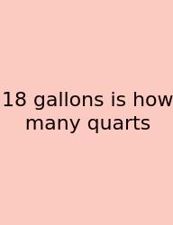 18 Gallons Is How Many Quarts