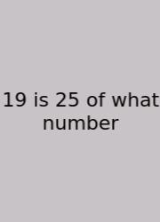 19 Is 25 Of What Number