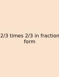 2/3 Times 2/3 In Fraction Form