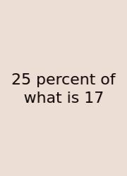 25 Percent Of What Is 17