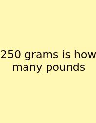250 Grams Is How Many Pounds