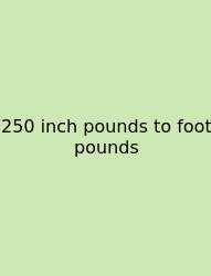 250 Inch Pounds To Foot Pounds