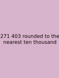 271 403 Rounded To The Nearest Ten Thousand