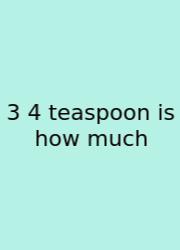 3 4 Teaspoon Is How Much