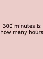 300 Minutes Is How Many Hours