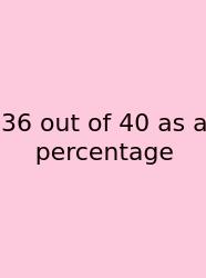 36 Out Of 40 As A Percentage