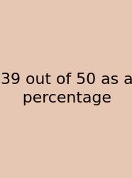 39 Out Of 50 As A Percentage