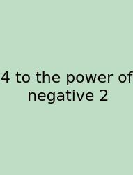 4 To The Power Of Negative 2