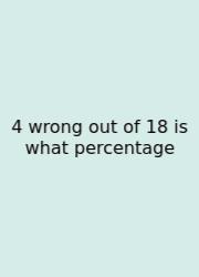 4 Wrong Out Of 18 Is What Percentage