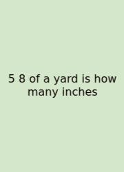 5 8 Of A Yard Is How Many Inches