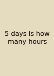 5 Days Is How Many Hours