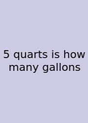 5 Quarts Is How Many Gallons