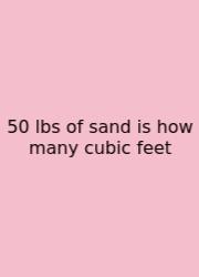 50 Lbs Of Sand Is How Many Cubic Feet