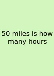50 Miles Is How Many Hours