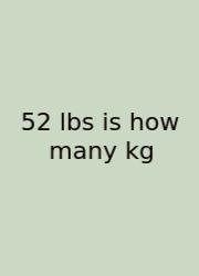 52 Lbs Is How Many Kg