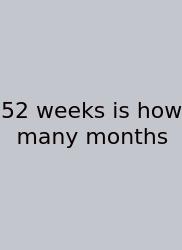 52 Weeks Is How Many Months