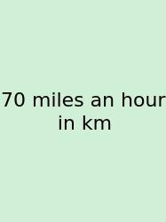 70 Miles An Hour In Km