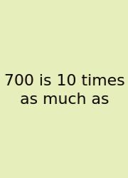 700 Is 10 Times As Much As