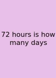 72 Hours Is How Many Days