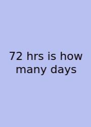 72 Hrs Is How Many Days