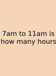 7am To 11am Is How Many Hours