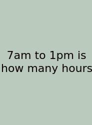 7am To 1pm Is How Many Hours