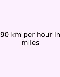 90 Km Per Hour In Miles