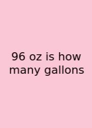 96 Oz Is How Many Gallons