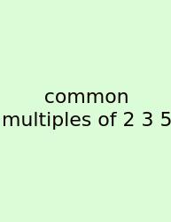 Common Multiples Of 2 3 5