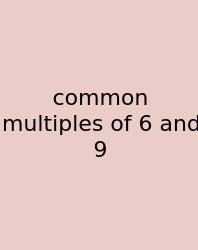 Common Multiples Of 6 And 9