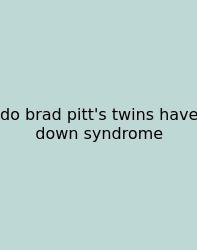 Do Brad Pitt's Twins Have Down Syndrome