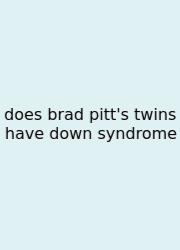 Does Brad Pitt's Twins Have Down Syndrome