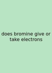 Does Bromine Give Or Take Electrons