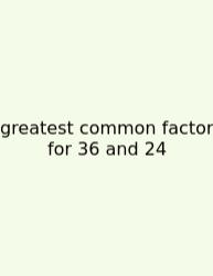 Greatest Common Factor For 36 And 24