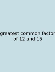 Greatest Common Factor Of 12 And 15