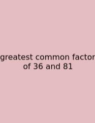 Greatest Common Factor Of 36 And 81