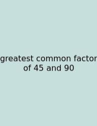 Greatest Common Factor Of 45 And 90