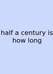Half A Century Is How Long