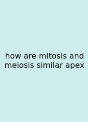 How Are Mitosis And Meiosis Similar Apex